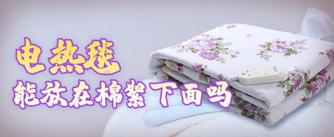 电热毯能放在棉絮下面吗 电热毯可以开着睡觉吗