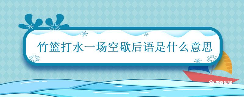 竹篮打水一场空歇后语是什么意思 小学二年级语文歇后语