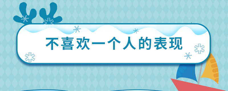 不喜欢一个人的表现 不喜欢一个人体现在哪些地方