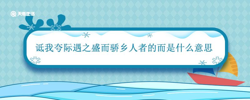 诋我夸际遇之盛而骄乡人者的而是什么意思 诋我夸际遇之盛而骄乡人者的意思