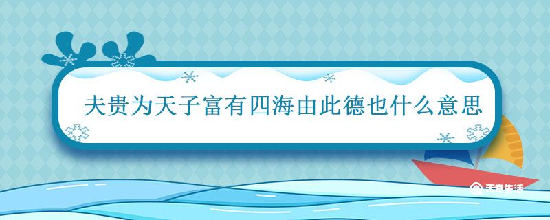 夫贵为天子富有四海由此德也什么意思 夫贵为天子富有四海由此德也的意思