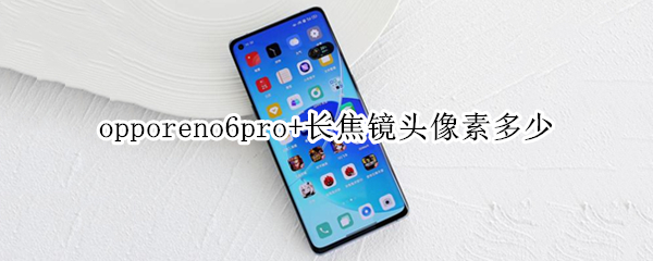 opporeno6pro+长焦镜头像素多少