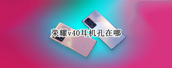 荣耀v40耳机孔在哪