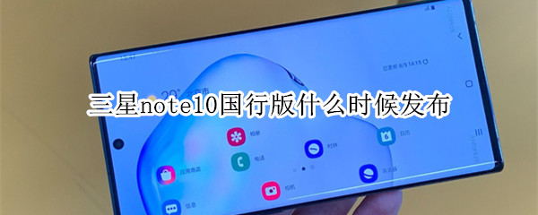 三星note10国行版什么时候发布