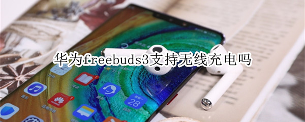 华为freebuds3支持无线充电吗