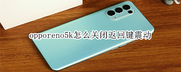 opporeno5k怎么关闭返回键震动