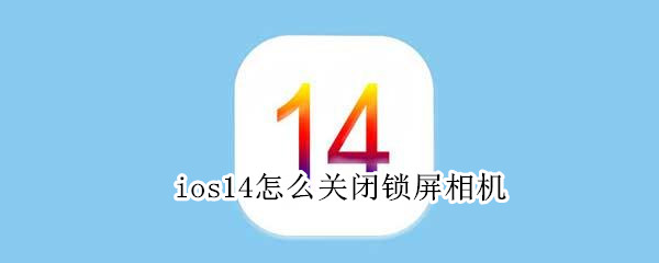 ios14怎么关闭锁屏相机