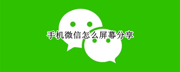 手机微信怎么屏幕分享