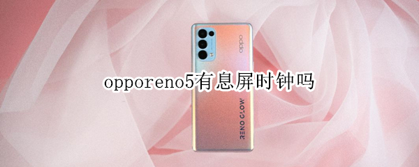 opporeno5有息屏时钟吗