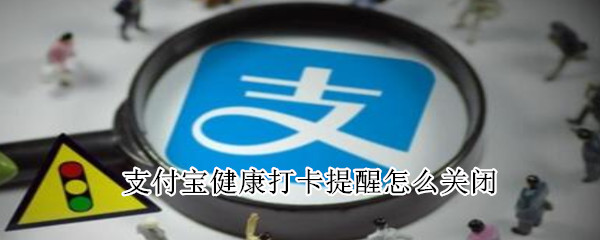 支付宝健康打卡提醒怎么关闭