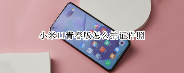 小米11青春版怎么拍证件照