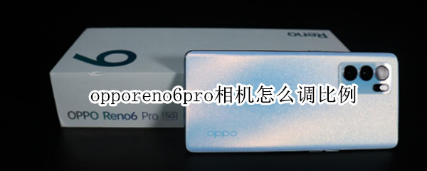 opporeno6pro相机怎么调比例