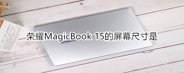 荣耀MagicBook 15的屏幕尺寸是