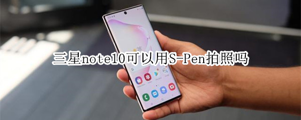 三星note10可以用S-Pen拍照吗