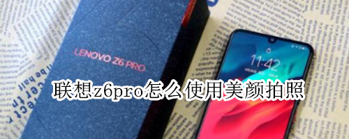 联想z6pro怎么使用美颜拍照