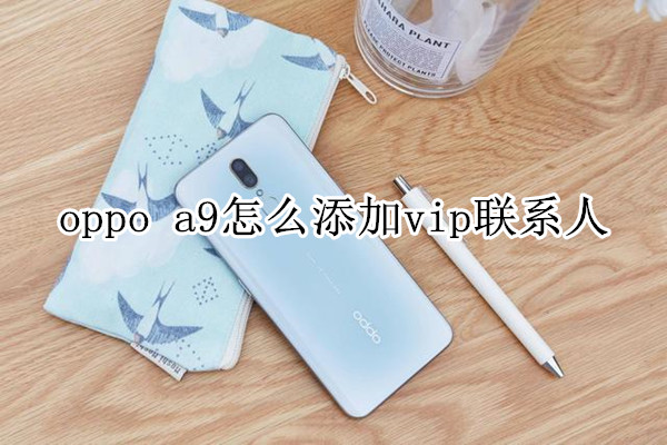 oppo a9怎么添加vip联系人