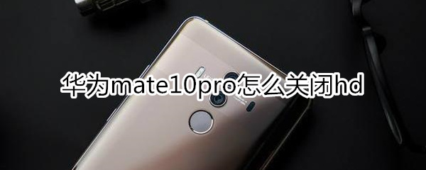 华为mate10pro怎么关闭hd