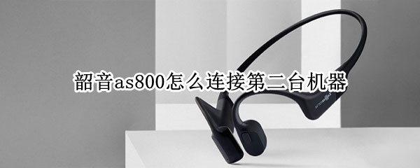 韶音as800怎么连接第二台机器