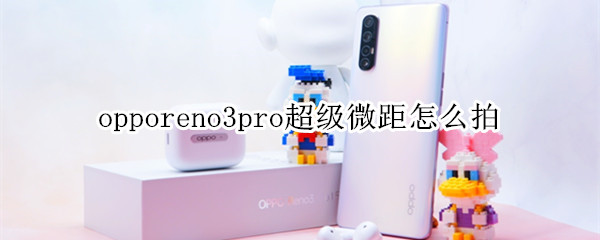 opporeno3pro超级微距怎么拍