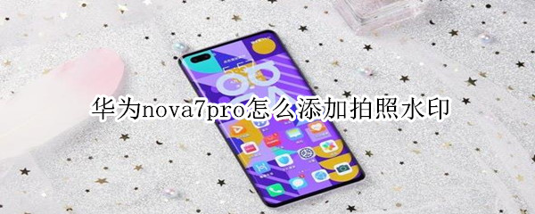 华为nova7pro怎么添加拍照水印