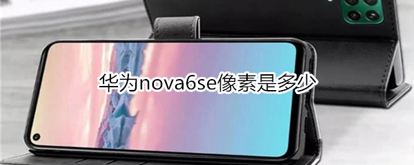 华为nova6se像素是多少