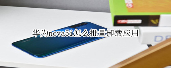 华为nova5i怎么批量卸载应用