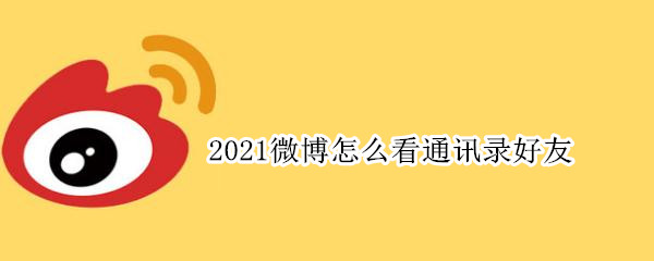 2021微博怎么看通讯录好友