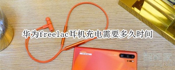 华为freelac耳机充电需要多久时间