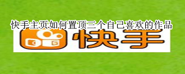 快手主页如何置顶三个自己喜欢的作品?