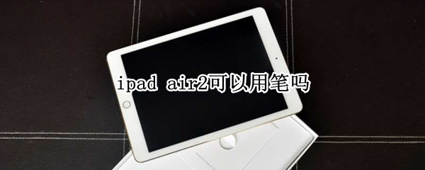 ipad air2可以用笔吗