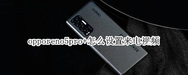 opporeno5pro+怎么设置来电视频