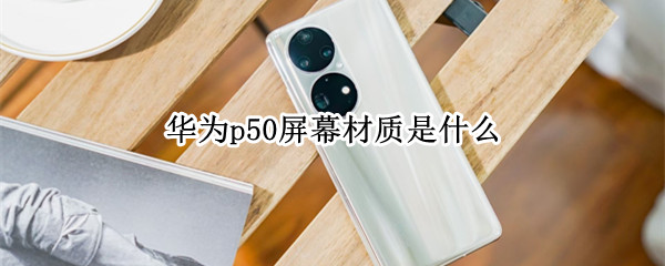 华为p50屏幕材质是什么