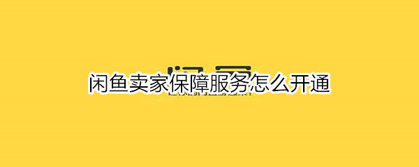 闲鱼卖家保障服务怎么开通