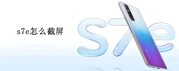 s7e怎么截屏