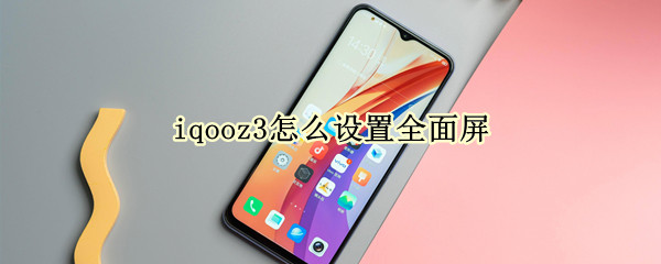 iqooz3怎么设置全面屏