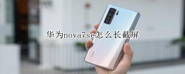 华为nova7se怎么长截屏