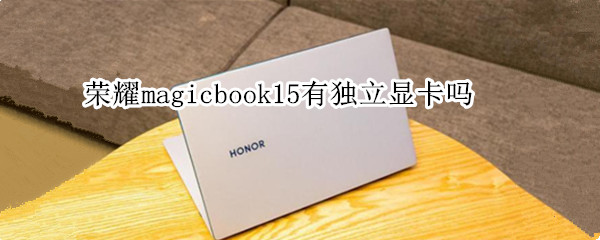 荣耀magicbook15有独立显卡吗