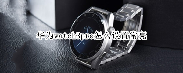华为watch3pro怎么设置常亮