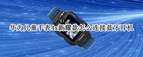 华为儿童手表4x新耀款怎么连接蓝牙耳机