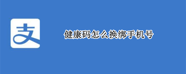 健康码怎么换绑手机号