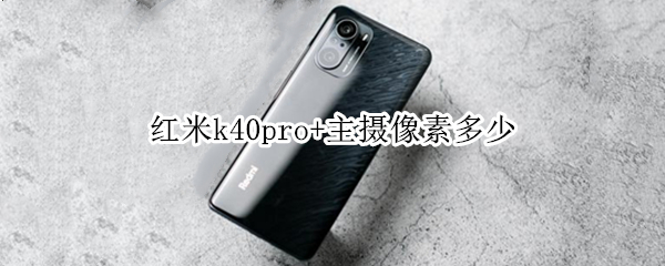 红米k40pro+主摄像素多少