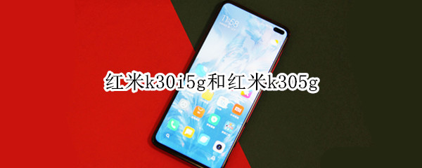 红米k30i5g和红米k305g