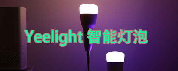 一句话就能调节灯光!Yeelight智能彩光灯泡