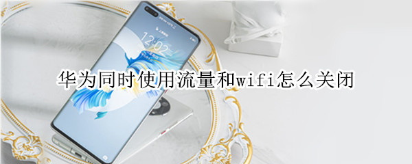 华为同时使用流量和wifi怎么关闭