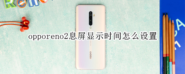 opporeno2息屏显示时间怎么设置