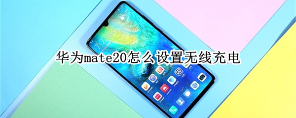 华为mate20怎么设置无线充电