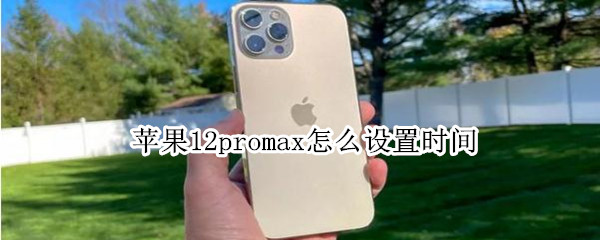 苹果12promax怎么设置时间