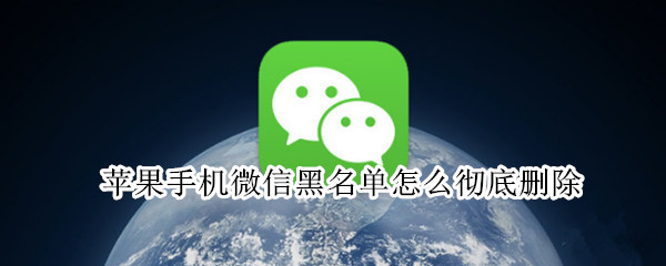 苹果手机微信黑名单怎么彻底删除