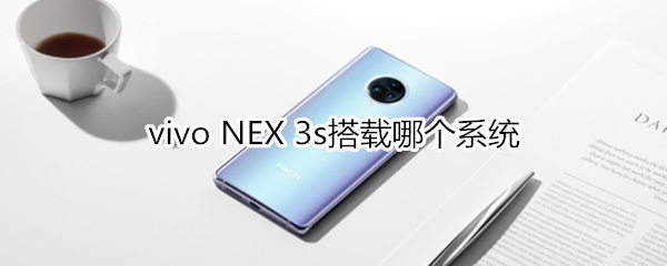 vivo NEX 3s搭载哪个系统