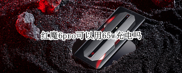 红魔6pro可以用65w充电吗